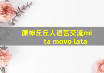 原神丘丘人语言交流mita movo lata